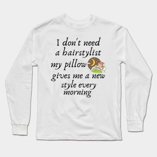 I don't need a hairstylist my pillow gives me a new style every morning Long Sleeve T-Shirt